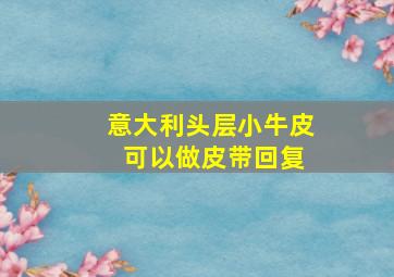 意大利头层小牛皮 可以做皮带回复